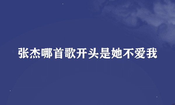 张杰哪首歌开头是她不爱我