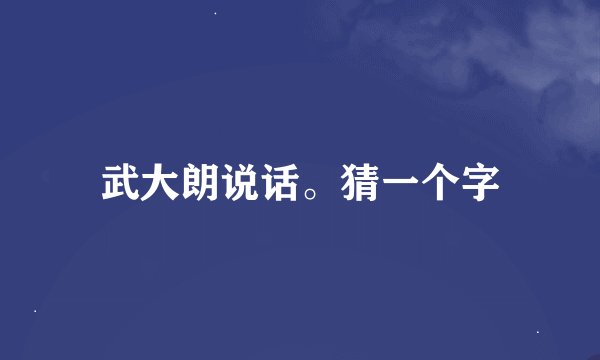 武大朗说话。猜一个字