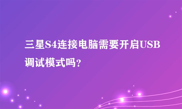 三星S4连接电脑需要开启USB调试模式吗？