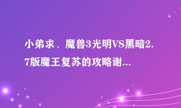 小弟求、魔兽3光明VS黑暗2.7版魔王复苏的攻略谢谢了，大神帮忙啊