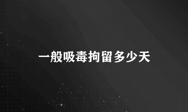 一般吸毒拘留多少天