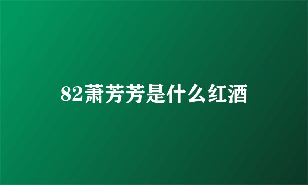 82萧芳芳是什么红酒