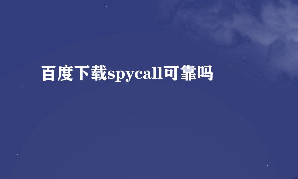 百度下载spycall可靠吗