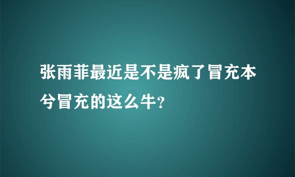张雨菲最近是不是疯了冒充本兮冒充的这么牛？
