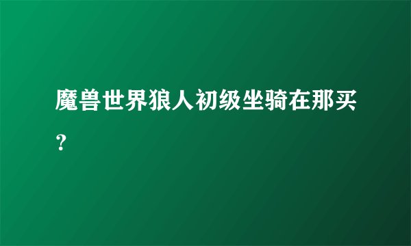 魔兽世界狼人初级坐骑在那买？