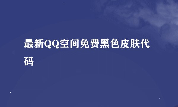 最新QQ空间免费黑色皮肤代码