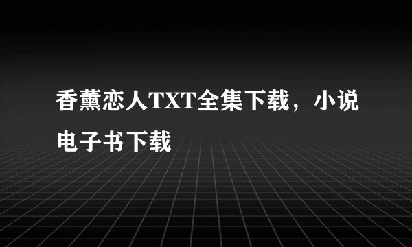香薰恋人TXT全集下载，小说电子书下载