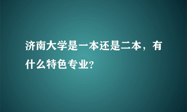 济南大学是一本还是二本，有什么特色专业？