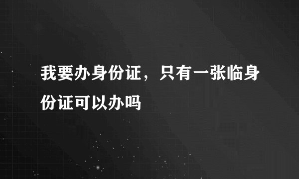 我要办身份证,只有一张临身份证可以办吗