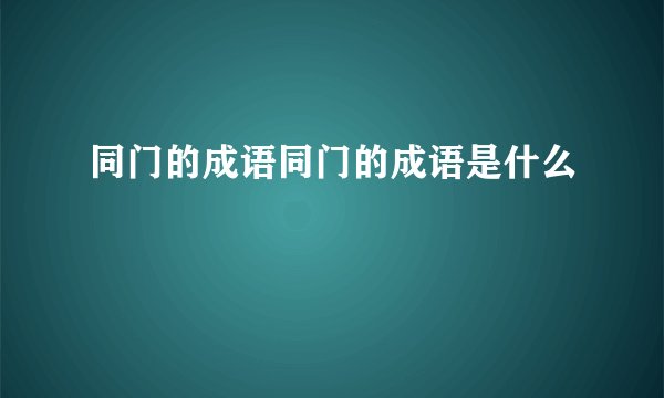 同门的成语同门的成语是什么