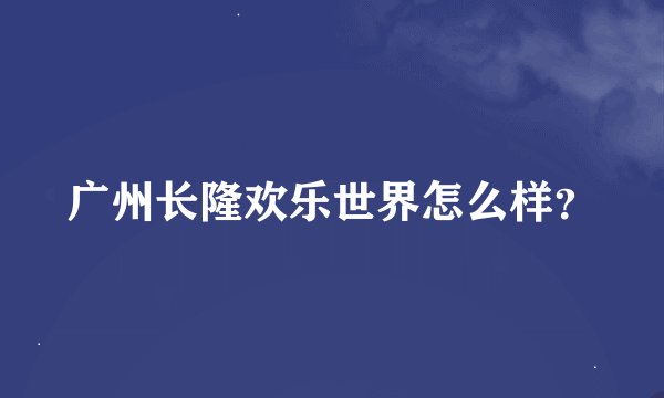 广州长隆欢乐世界怎么样？