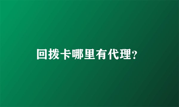 回拨卡哪里有代理？