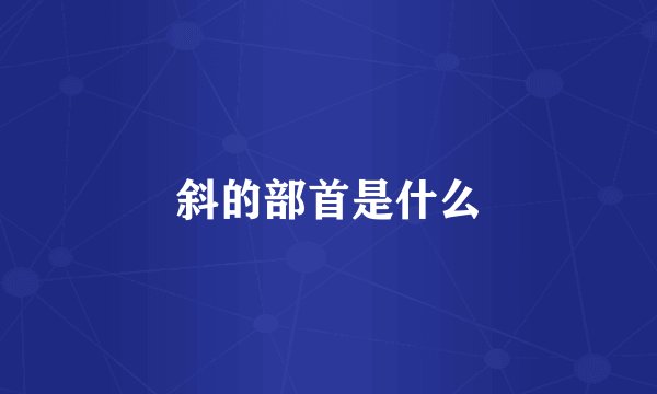 斜的部首是什么