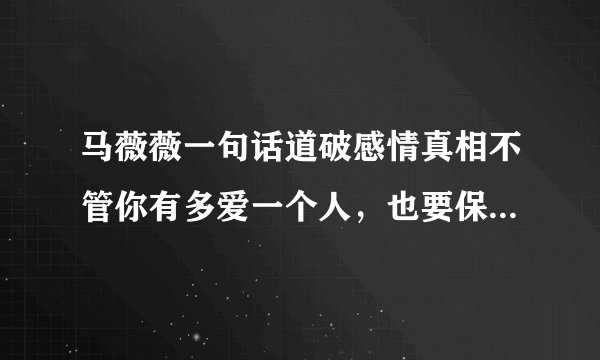 马薇薇一句话道破感情真相不管你有多爱一个人，也要保持距离，你认同吗