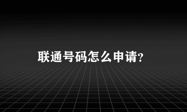 联通号码怎么申请？
