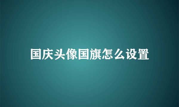 国庆头像国旗怎么设置