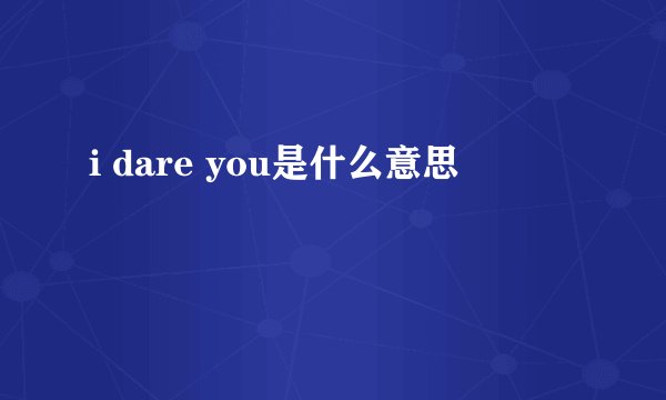 i dare you是什么意思