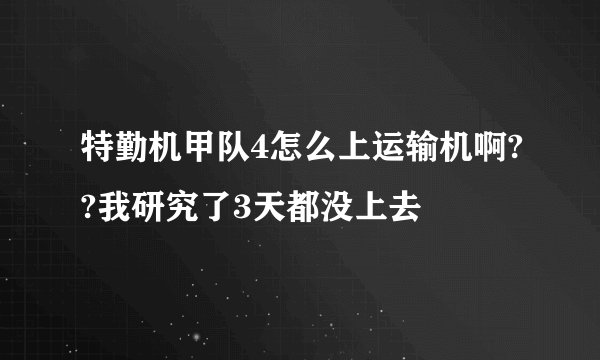 特勤机甲队4怎么上运输机啊??我研究了3天都没上去