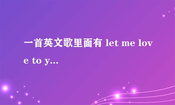一首英文歌里面有 let me love to you let me kiss you
