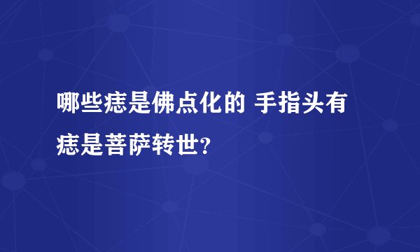哪些痣是佛点化的 手指头有痣是菩萨转世？
