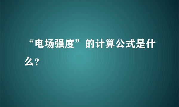 “电场强度”的计算公式是什么？
