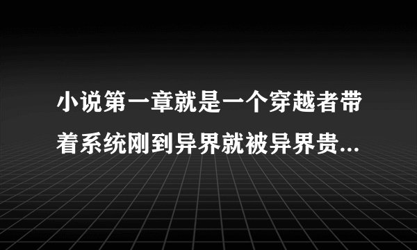 小说第一章就是一个穿越者带着系统刚到异界就被异界贵族杀死并获得了