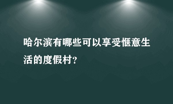 哈尔滨有哪些可以享受惬意生活的度假村？