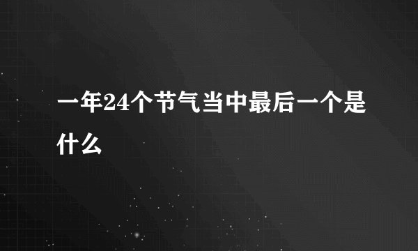 一年24个节气当中最后一个是什么