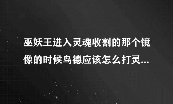 巫妖王进入灵魂收割的那个镜像的时候鸟德应该怎么打灵魂看守者？