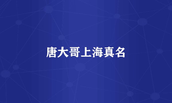 唐大哥上海真名