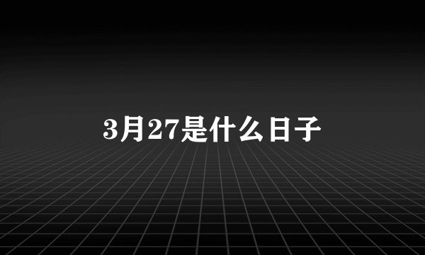 3月27是什么日子