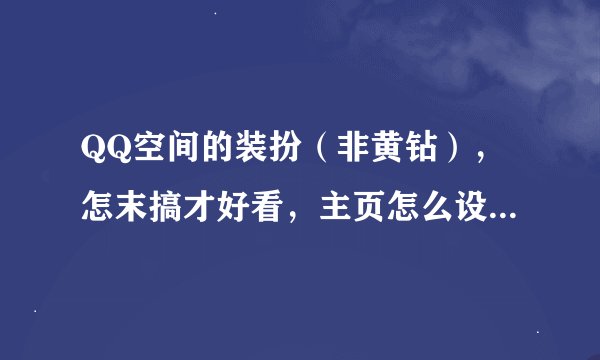 QQ空间的装扮（非黄钻），怎末搞才好看，主页怎么设置才漂亮