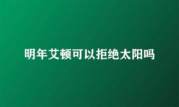 明年艾顿可以拒绝太阳吗