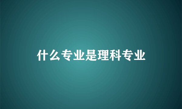 什么专业是理科专业