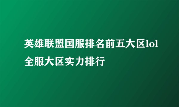 英雄联盟国服排名前五大区lol全服大区实力排行