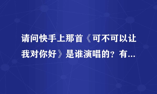 请问快手上那首《可不可以让我对你好》是谁演唱的？有完整版歌词