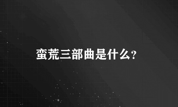 蛮荒三部曲是什么？