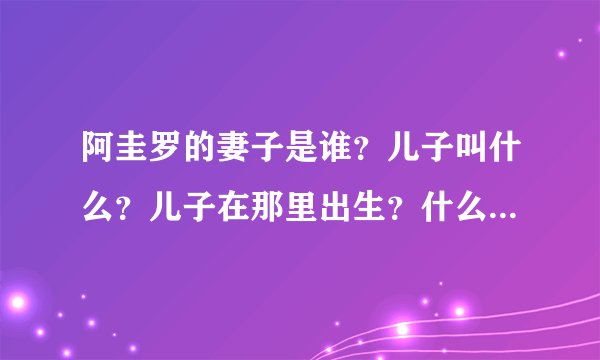阿圭罗的妻子是谁？儿子叫什么？儿子在那里出生？什么时候出生的？