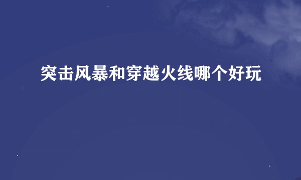 突击风暴和穿越火线哪个好玩