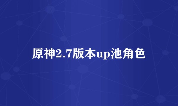 原神2.7版本up池角色