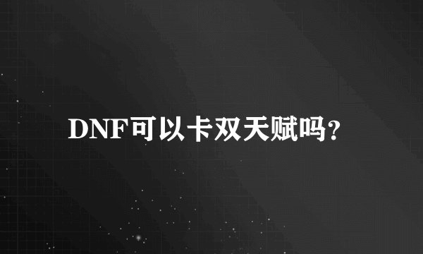 DNF可以卡双天赋吗？