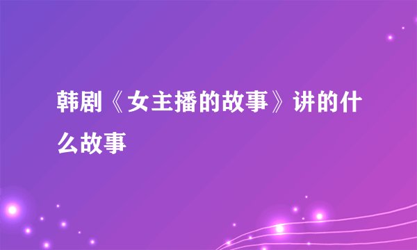 韩剧《女主播的故事》讲的什么故事