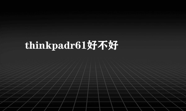 thinkpadr61好不好