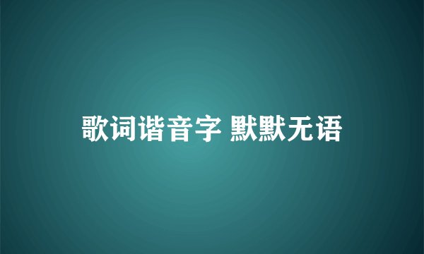 歌词谐音字 默默无语