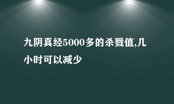 九阴真经5000多的杀戮值,几小时可以减少