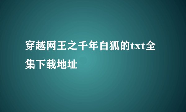穿越网王之千年白狐的txt全集下载地址