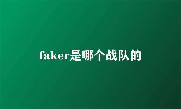 faker是哪个战队的
