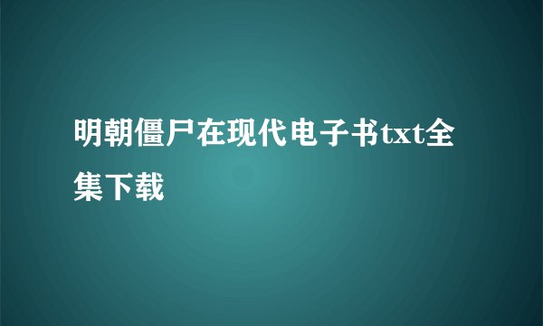明朝僵尸在现代电子书txt全集下载