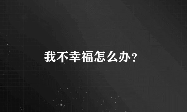 我不幸福怎么办？