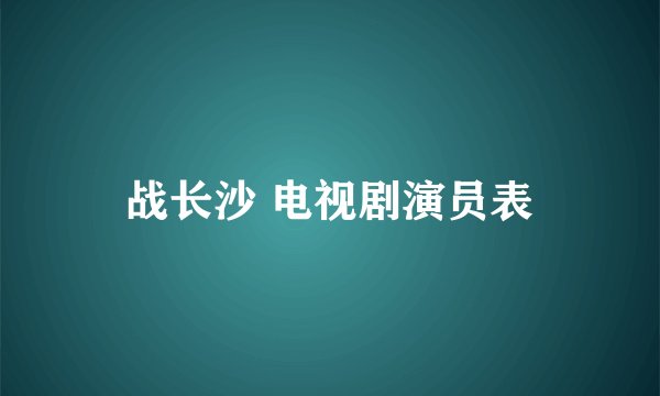战长沙 电视剧演员表